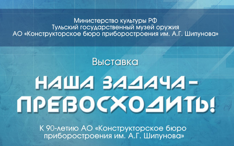 «Наша задача – превосходить!». Выставка открыта! Тульский Государственный Музей Оружия