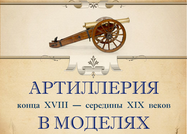 Выставка «Артиллерия конца XVIII-середины XIX веков в моделях» открыта! Тульский Государственный Музей Оружия