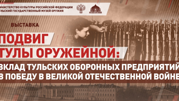Виртуальная выставка «Подвиг Тулы оружейной: вклад тульских оборонных предприятий в Победу в Великой Отечественной войне» Тульский Государственный Музей Оружия