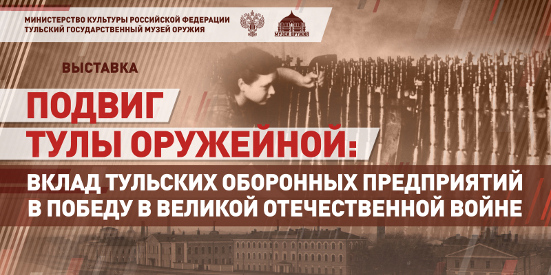 Виртуальная выставка «Подвиг Тулы оружейной: вклад тульских оборонных предприятий в Победу в Великой Отечественной войне» Тульский Государственный Музей Оружия