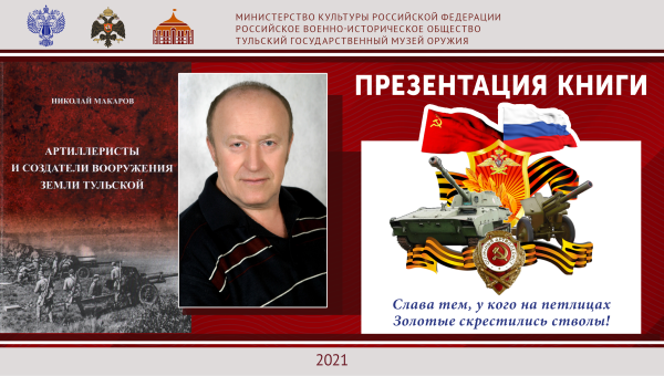 «Артиллеристы и создатели вооружения земли тульской»: презентация книги Н.А.Макарова в Тульском музее оружия Тульский Государственный Музей Оружия