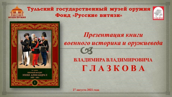 Презентация книги В.В. Глазкова «Военный мундир эпохи Александра II 1855-1861. Т. 1» Тульский Государственный Музей Оружия