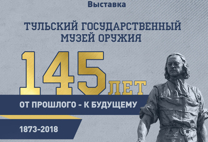 «Тульский государственный музей оружия: от прошлого – к будущему». Юбилейная выставка к 145-летию. Тульский Государственный Музей Оружия