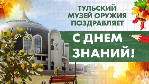 Уважаемые педагоги и родители! Дорогие школьники, учащиеся и студенты! Поздравляем вас с Днем знаний и началом нового учебного года! Тульский Государственный Музей Оружия