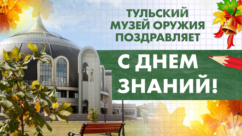 Уважаемые педагоги и родители! Дорогие школьники, учащиеся и студенты! Поздравляем вас с Днем знаний и началом нового учебного года! Тульский Государственный Музей Оружия