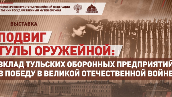 Мультимедийная выставка «Подвиг Тулы оружейной: вклад тульских оборонных предприятий в Победу в Великой Отечественной войне» Тульский Государственный Музей Оружия