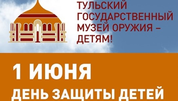 Праздник детства в режиме онлайн! Встречаем лето вместе с Тульским музеем оружия! Тульский Государственный Музей Оружия