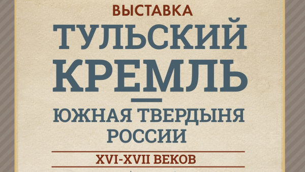 К 500 - летию Тульского кремля! Выездная выставка «Тульский кремль – южная твердыня России XVI-XVII века» Тульский Государственный Музей Оружия