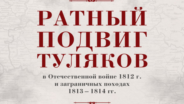 Новая выставка в Шлеме: «Ратный подвиг туляков в Отечественной войне 1812 года и заграничных походах 1813-1814 гг» Тульский Государственный Музей Оружия